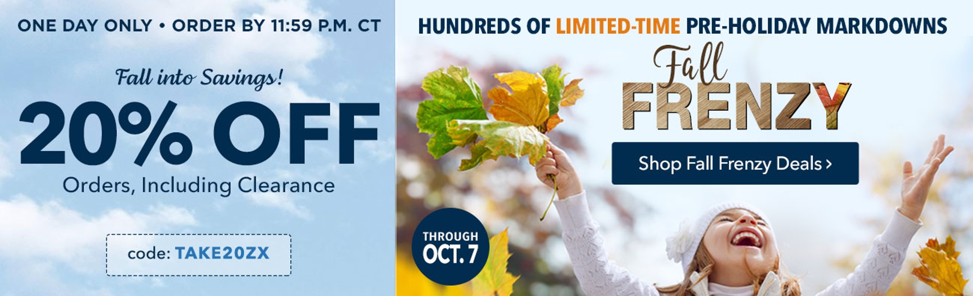 20% off orders, including clearance with code TAKE20ZX. Shop Limited-Time Fall Frenzy Deals