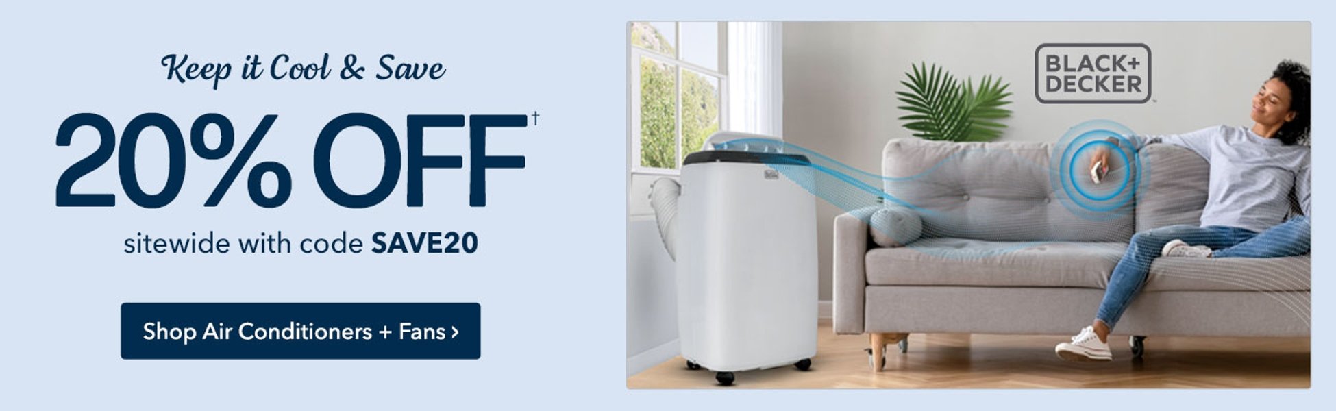 Today Only - 20% off Sitewide with code SAVE20. Shop Air Conditioners + Fans